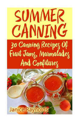 Summer Canning: 30 Canning Recipes Of Fruit Jams, Marmalades And Confitures: (Confiture Pot, Preserving Italy)