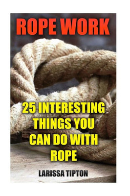 Rope Work: 25 Interesting Things You Can Do With Rope