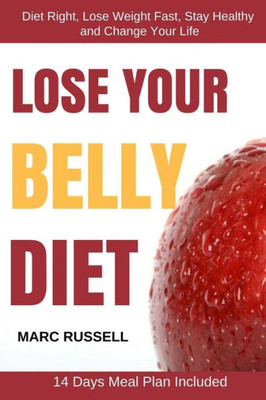 Lose Your Belly Diet: Diet Right, Lose Weight Fast, Stay Healthy And Change Your Life - 14 Days Meal Plan Included (Fitness Guide, Weight Loss Plan) (Volume 1)