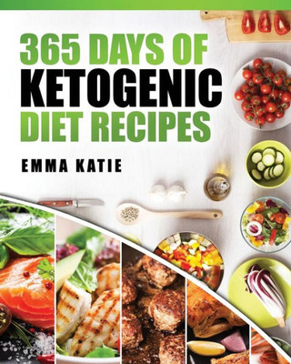 365 Days Of Ketogenic Diet Recipes: (Ketogenic, Ketogenic Diet, Ketogenic Cookbook, Keto, For Beginners, Kitchen, Cooking, Diet Plan, Cleanse, Healthy, Low Carb, Paleo, Meals, Whole Food, Weight Loss)