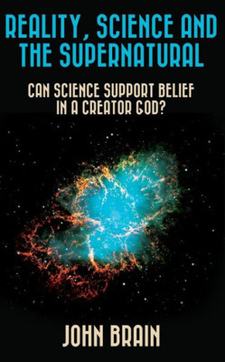 Reality, Science And The Supernatural: Can Science Support Belief In A Creator God?