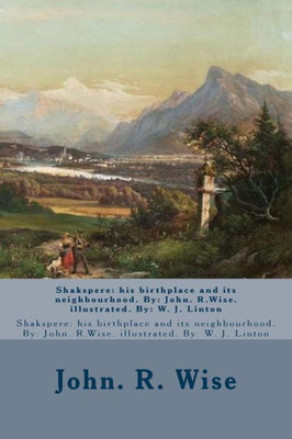 Shakspere: His Birthplace And Its Neighbourhood. By: John. R.Wise. Illustrated. By: W. J. Linton