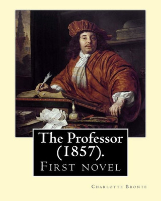 The Professor (1857). By: Charlotte Bronte: First Novel By Charlotte Bronte.