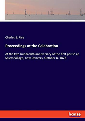 Proceedings at the Celebration: of the two hundredth anniversary of the first parish at Salem Village, now Danvers, October 8, 1872
