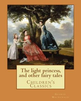 The Light Princess, And Other Fairy Tales. By: George Macdonald, Illustrated By: Maud Humphrey: Children's Classics