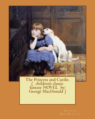 The Princess And Curdie. ( Children's Classic Fantasy Novel By: George Macdonald ) (Illustrated)