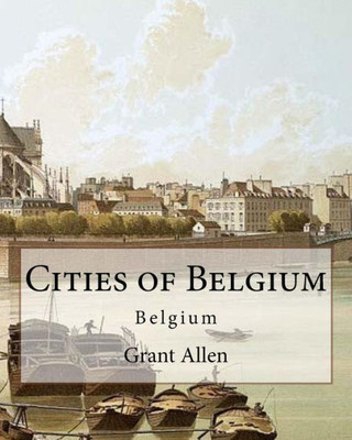 Cities Of Belgium By: Grant Allen: Belgium