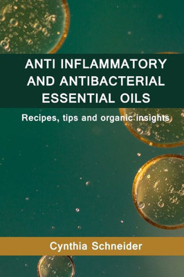 Anti Inflammatory And Anti Bacterial Essential Oils: Recipes, Tips And Organic Insights