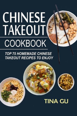 Chinese Takeout Cookbook: Top 75 Homemade Chinese Takeout Recipes To Enjoy