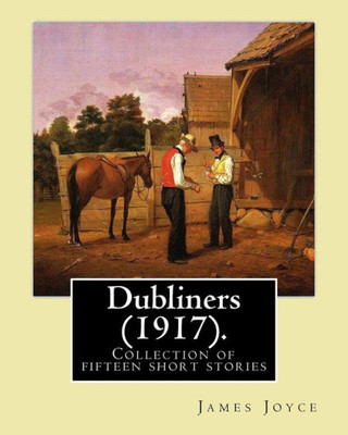 Dubliners (1917). By: James Joyce: Dubliners Is A Collection Of Fifteen Short Stories By James Joyce (2 February 1882  13 January 1941) Was An Irish Novelist, Short Story Writer, And Poet.