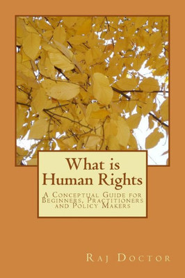 What Is Human Rights: A Conceptual Guide For Beginners, Practitioners And Policy Makers