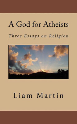 A God For Atheists: Three Essays On Religion