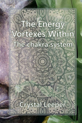 The Chakra System: The Energy Vortexes Within