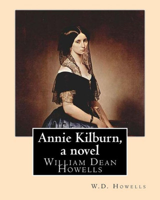 Annie Kilburn, A Novel . By: W.D.Howells: William Dean Howells ( March 1, 1837  May 11, 1920) Was An American Realist Novelist, Literary Critic, And ... Nicknamed "The Dean Of American Letters".