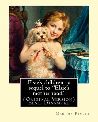 Elsie's Children : A Sequel To "Elsie's Motherhood.". By: Martha Finley: (Original Version) Elsie Dinsmore