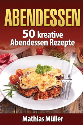 Abendessen: 50 Kreative Abendessen Rezepte Aus Dem Thermomix (German Edition)