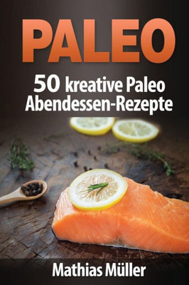 Paleo: 50 Kreative Paleo Abendessen-Rezepte (German Edition)