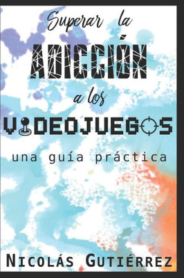 Superar La Adicción A Los Videojuegos: Una Guía Práctica (Spanish Edition)