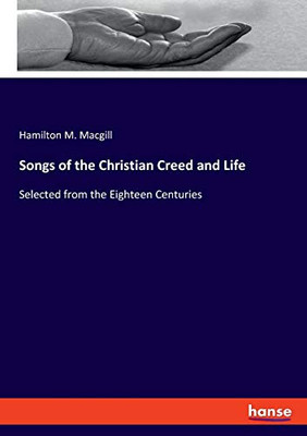 Songs of the Christian Creed and Life: Selected from the Eighteen Centuries
