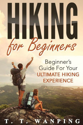 Hiking For Beginners: Beginner's Guide For Your Ultimate Hiking Experience: Beginner's Guide For Your Ultimate Hiking Experience (Hiking Guide)