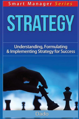 Strategy: Understanding, Formulating & Implementing Strategy For Success (Smart Manager)