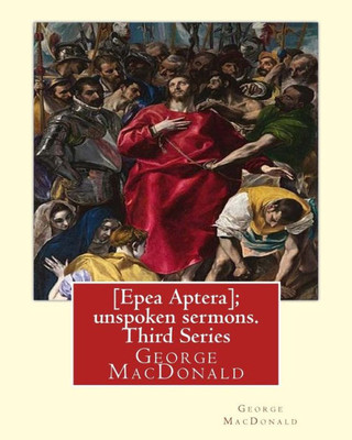 [Epea Aptera]; Unspoken Sermons. Third Series. By: George Macdonald: George Macdonald (10 December 1824  18 September 1905) Was A Scottish Author, Poet, And Christian Minister.