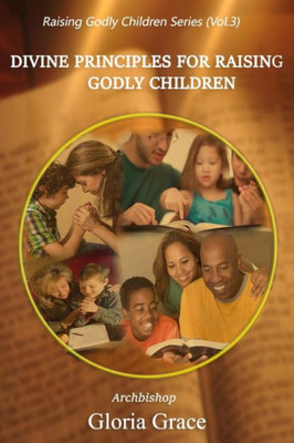 Divine Principles For Raising Godly Children