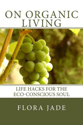 On Organic Living: Life Hacks For The Eco-Conscious Soul