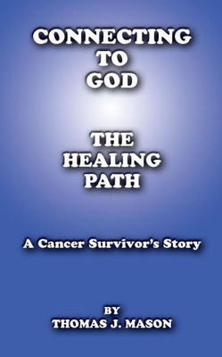 Connecting To God: The Healing Path A Cancer Survivor's Story