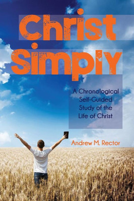 Christ Simply: A Chronological Self-Guided Study Of The Life Of Christ