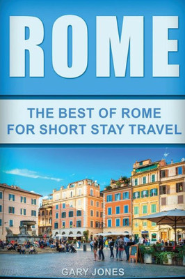 Rome: The Best Of Rome For Short Stay Travel (Short Stay Travel - City Guides)