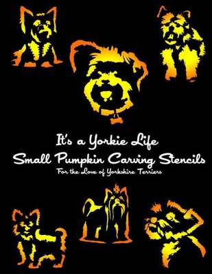 It's A Yorkie Life Small Pumpkin Carving Stencils: For The Love Of Yorkshire Terriers (Dog Pumpkin Carving Stencils)