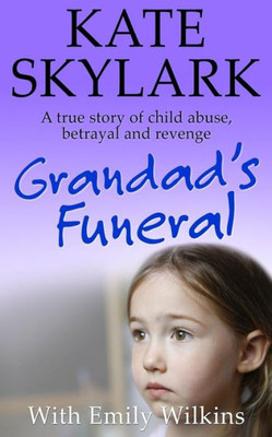 Grandad's Funeral: A Heartbreaking True Story Of Child Abuse, Betrayal And Revenge (Skylark Child Abuse True Stories)