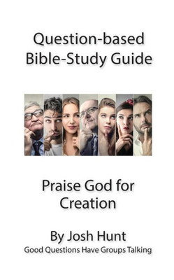 Question-Based Bible Study Guide -- Praise God For Creation: Good Questions Have Groups Talking (Good Questions Have Groups Have Talking)