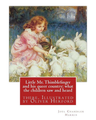 Little Mr. Thimblefinger And His Queer Country; What The Children Saw And Heard: There. Illustrated By Oliver Herford (18631935) Was An American ... Oscar Wilde".By: Joel Chandler Harris