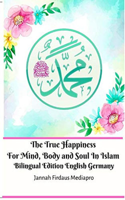 The True Happiness For Mind, Body and Soul In Islam Bilingual Edition English Germany