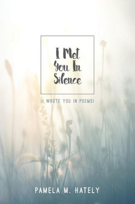 I Met You In Silence: (I Wrote You In Poems)