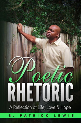 Poetic Rhetoric: A Reflection Of Life, Love & Hope