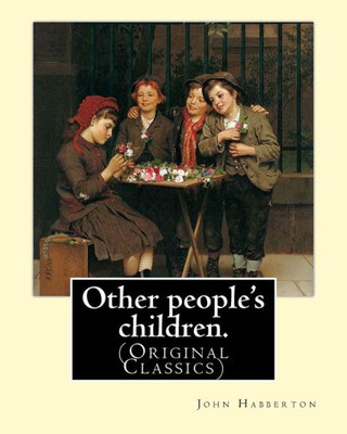 Other People's Children. By: John Habberton: (Original Classics) John Habberton (18421921) Was An American Author.