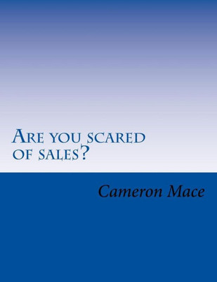 Are You Scared Of Sales?: What If I Told You I Could Get Rid Of Your Fear Of Sales? You Already Know Sales Is The Way To Make More Money. So Let's Get ... To Become Successful In A Career In Sales.