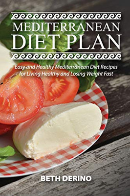 Mediterranean Diet Plan: Easy and Healthy Mediterranean Diet Recipes for Living Healthy and Losing Weight Fast