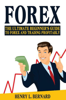 Forex: The Ultimate Beginner's Guide To Forex And Trading Profitably