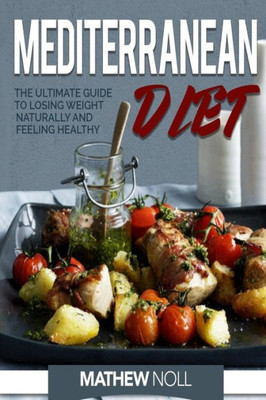 Mediterranean Diet: The Ultimate Guide To Losing Weight Naturally And Feeling Healthy