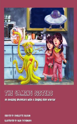 The Gaming Sisters: An Amazing Adventure With A Singing Alien Warrior