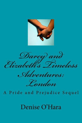 Darcy And Elizabeth's Timeless Adventures: London: A Pride And Prejudice Sequel (Darcy And Elizabeth Timeless)