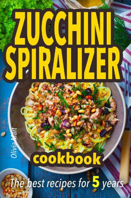 Zucchini Spiralizer Cookbook: The Best Recipes For 5 Years: Fruit And Veggie Noodles