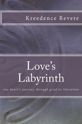 Love's Labyrinth: One Heart's Journey Through Grief To Liberation