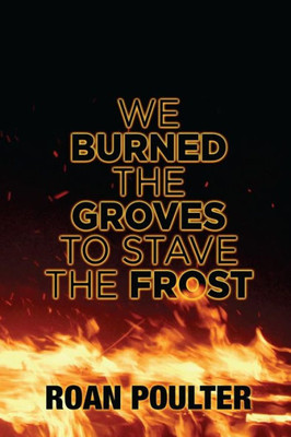 We Burned The Groves To Stave The Frost