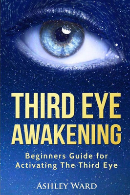 Third Eye Awakening: Beginners Guide For Activating The Third Eye