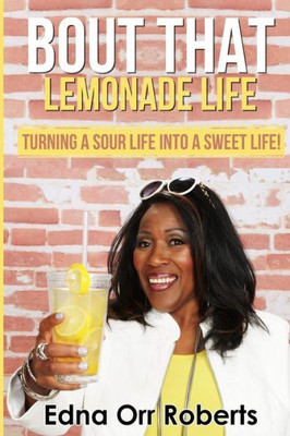 Bout That Lemonade Life: Turning A Sour Life Into A Sweet Life!